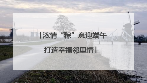 浓情“粽”意迎端午 打造幸福邻里情