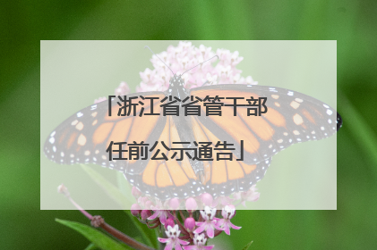 浙江省省管干部任前公示通告