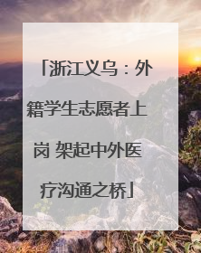 浙江义乌：外籍学生志愿者上岗 架起中外医疗沟通之桥