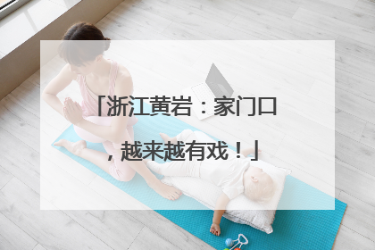 浙江黄岩：家门口，越来越有戏！
