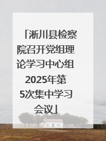 淅川县检察院召开党组理论学习中心组2025年第5次集中学习会议
