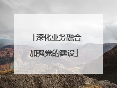 深化业务融合 加强党的建设