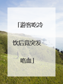 游客吃冷饮后竟突发咯血