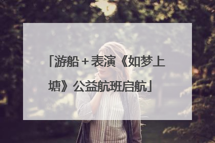 游船＋表演《如梦上塘》公益航班启航
