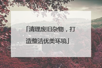 清理废旧杂物，打造整洁优美环境