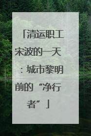 清运职工宋波的一天：城市黎明前的“净行者”