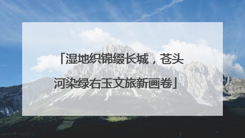 湿地织锦缀长城，苍头河染绿右玉文旅新画卷