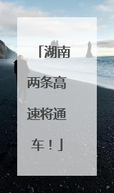 湖南两条高速将通车！