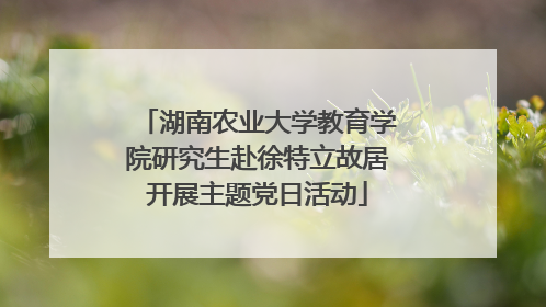 湖南农业大学教育学院研究生赴徐特立故居开展主题党日活动