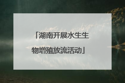 湖南开展水生生物增殖放流活动