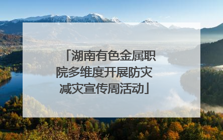 湖南有色金属职院多维度开展防灾减灾宣传周活动