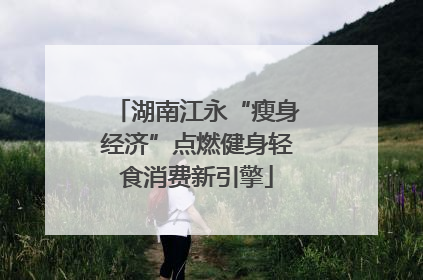 湖南江永“瘦身经济”点燃健身轻食消费新引擎