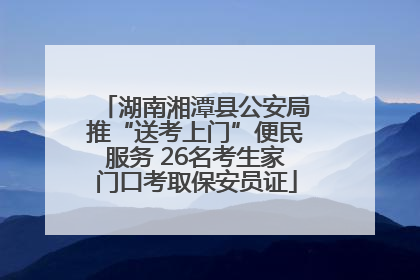 湖南湘潭县公安局推“送考上门”便民服务 26名考生家门口考取保安员证