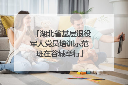 湖北省基层退役军人党员培训示范班在谷城举行