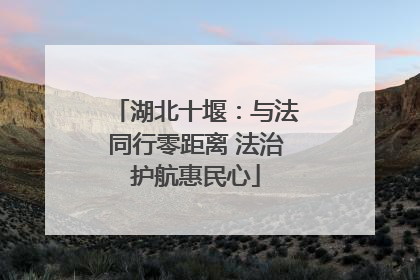 湖北十堰：与法同行零距离 法治护航惠民心