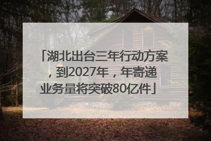 湖北出台三年行动方案，到2027年，年寄递业务量将突破80亿件