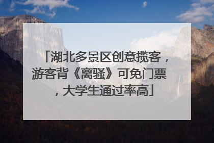 湖北多景区创意揽客，游客背《离骚》可免门票，大学生通过率高