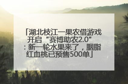 湖北枝江一果农借游戏开启“赛博助农2.0”：新一轮水果来了，胭脂红血桃已预售500单