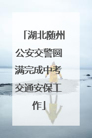 湖北随州公安交警圆满完成中考交通安保工作