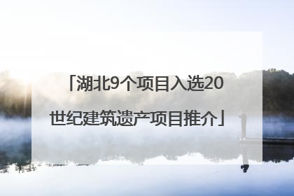 湖北9个项目入选20世纪建筑遗产项目推介