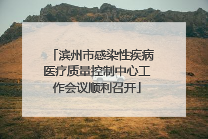 滨州市感染性疾病医疗质量控制中心工作会议顺利召开