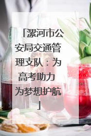 漯河市公安局交通管理支队：为高考助力 为梦想护航