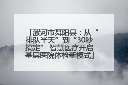 漯河市舞阳县：从“排队半天”到“30秒搞定” 智慧医疗开启基层医院体检新模式