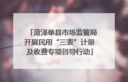 菏泽单县市场监管局开展民用“三表”计量及收费专项督导行动