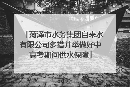 菏泽市水务集团自来水有限公司多措并举做好中高考期间供水保障