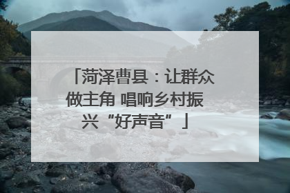 菏泽曹县：让群众做主角 唱响乡村振兴“好声音”