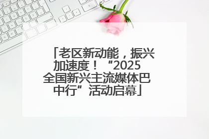 老区新动能，振兴加速度！“2025全国新兴主流媒体巴中行”活动启幕