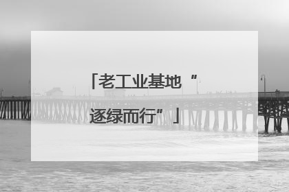 老工业基地“逐绿而行”