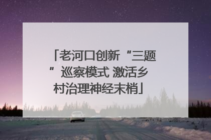 老河口创新“三题”巡察模式 激活乡村治理神经末梢