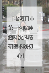 老河口市第一医院肿瘤科沈凡精研医术践初心