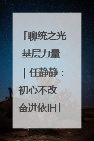 聊统之光 基层力量｜任静静：初心不改 奋进依旧