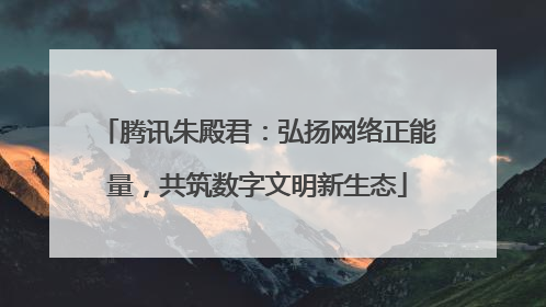 腾讯朱殿君：弘扬网络正能量，共筑数字文明新生态