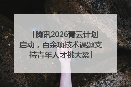 腾讯2026青云计划启动，百余项技术课题支持青年人才挑大梁