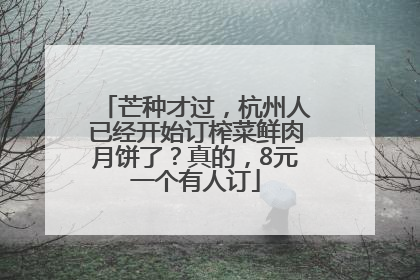 芒种才过，杭州人已经开始订榨菜鲜肉月饼了？真的，8元一个有人订