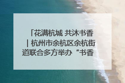 花满杭城 共沐书香｜杭州市余杭区余杭街道联合多方举办“书香换花香”活动