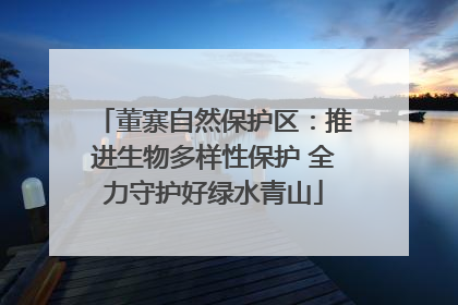 董寨自然保护区：推进生物多样性保护 全力守护好绿水青山