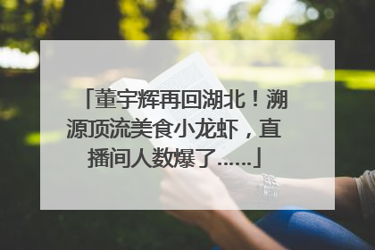 董宇辉再回湖北！溯源顶流美食小龙虾，直播间人数爆了……