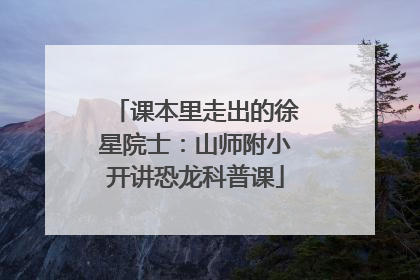课本里走出的徐星院士：山师附小开讲恐龙科普课