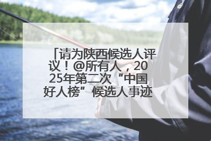 请为陕西候选人评议！@所有人，2025年第二次“中国好人榜”候选人事迹展示评议开始