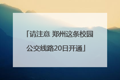 请注意 郑州这条校园公交线路20日开通
