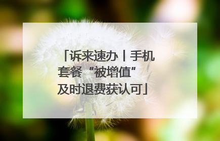 诉来速办丨手机套餐“被增值” 及时退费获认可