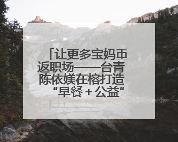 让更多宝妈重返职场——台青陈依媄在榕打造“早餐＋公益”就业样本
