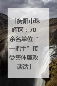 衡阳市珠晖区：70余名单位“一把手”接受集体廉政谈话