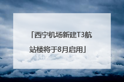 西宁机场新建T3航站楼将于8月启用