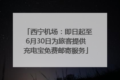 西宁机场：即日起至6月30日为旅客提供充电宝免费邮寄服务