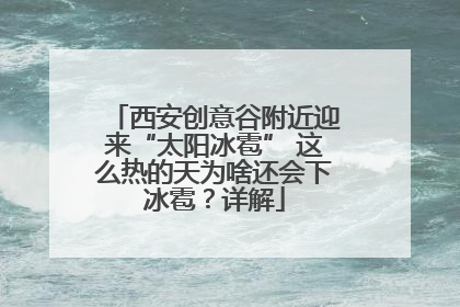 西安创意谷附近迎来“太阳冰雹” 这么热的天为啥还会下冰雹？详解